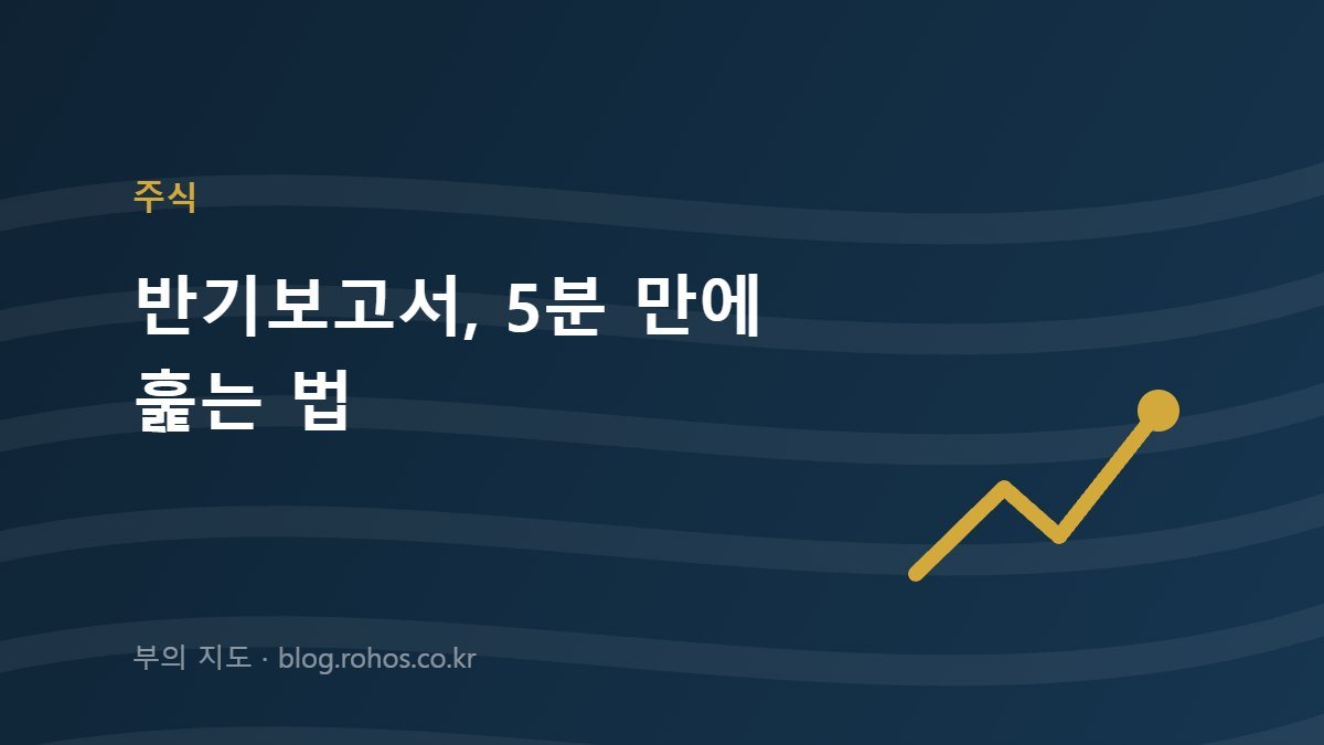 8월에 쏟아지는 반기보고서, 5분 만에 훑는 법｜DART에서 볼 것 6가지